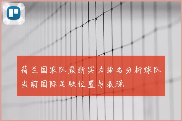 荷兰国家队最新实力排名分析球队当前国际足联位置与表现