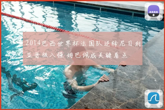 2014巴西世界杯法国队逆转尼日利亚晋级八强 姆巴佩成关键看点