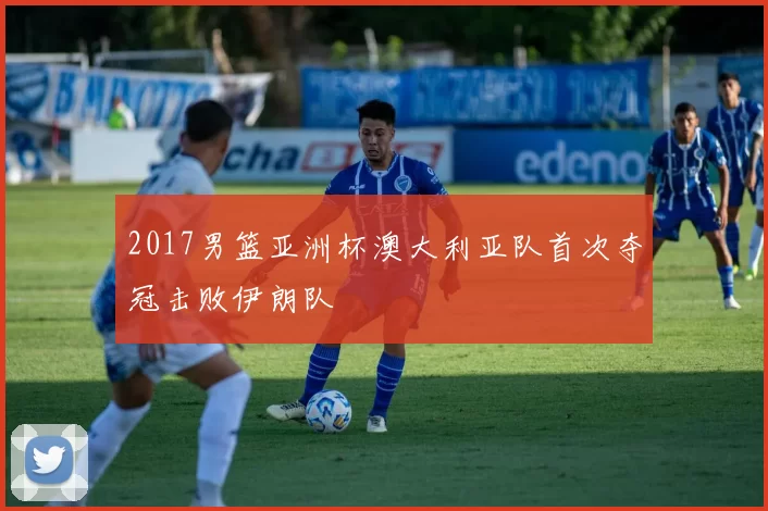 2017男篮亚洲杯澳大利亚队首次夺冠击败伊朗队