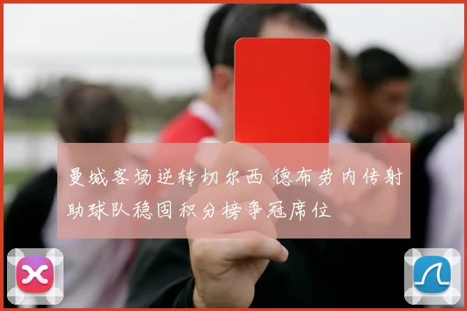 曼城客场逆转切尔西 德布劳内传射助球队稳固积分榜争冠席位