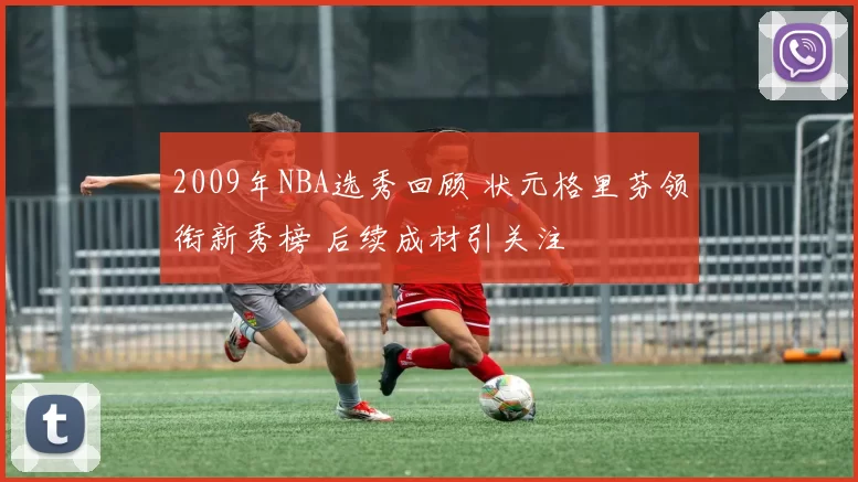 2009年NBA选秀回顾 状元格里芬领衔新秀榜 后续成材引关注