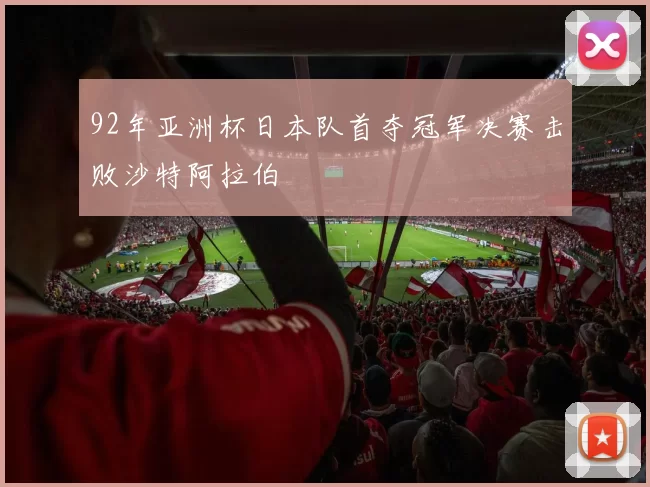 92年亚洲杯日本队首夺冠军决赛击败沙特阿拉伯