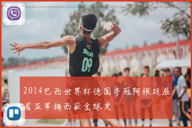 2014巴西世界杯德国夺冠阿根廷屈居亚军梅西获金球奖