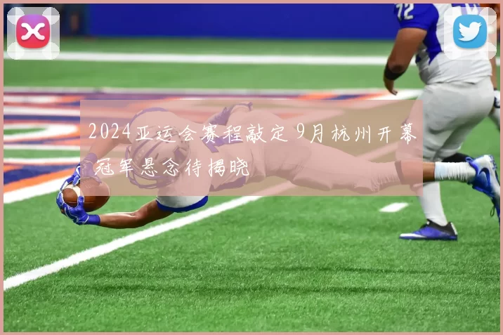 2024亚运会赛程敲定 9月杭州开幕 冠军悬念待揭晓