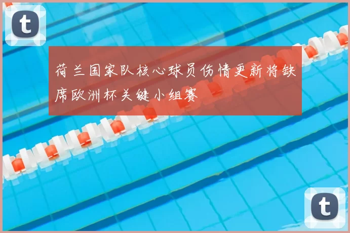 荷兰国家队核心球员伤情更新将缺席欧洲杯关键小组赛