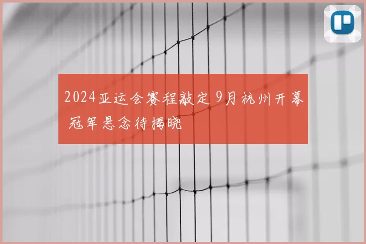 2024亚运会赛程敲定 9月杭州开幕 冠军悬念待揭晓
