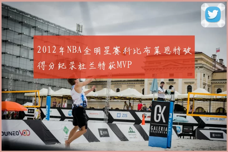 2012年NBA全明星赛科比布莱恩特破得分纪录杜兰特获MVP