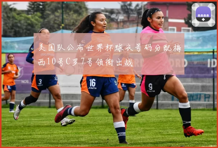 美国队公布世界杯球衣号码分配梅西10号C罗7号领衔出战
