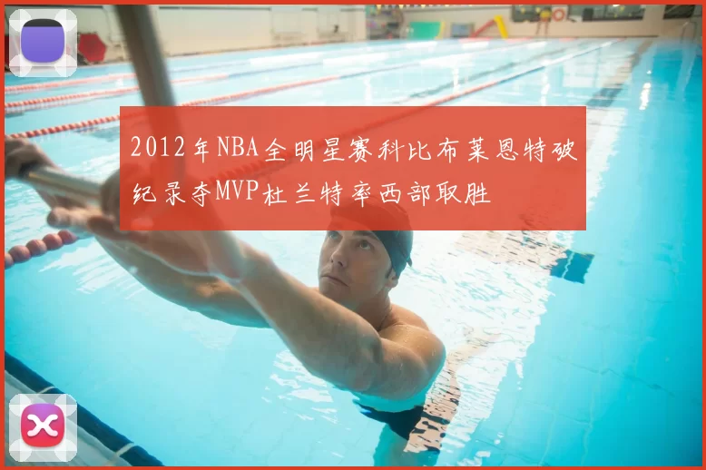 2012年NBA全明星赛科比布莱恩特破纪录夺MVP杜兰特率西部取胜