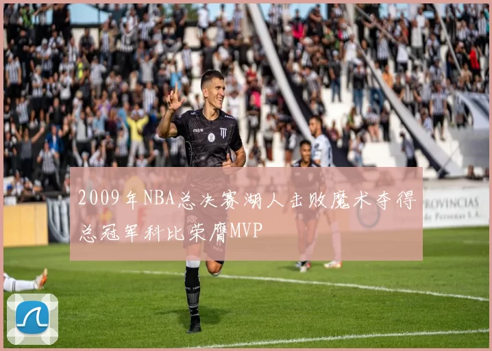 2009年NBA总决赛湖人击败魔术夺得总冠军科比荣膺MVP