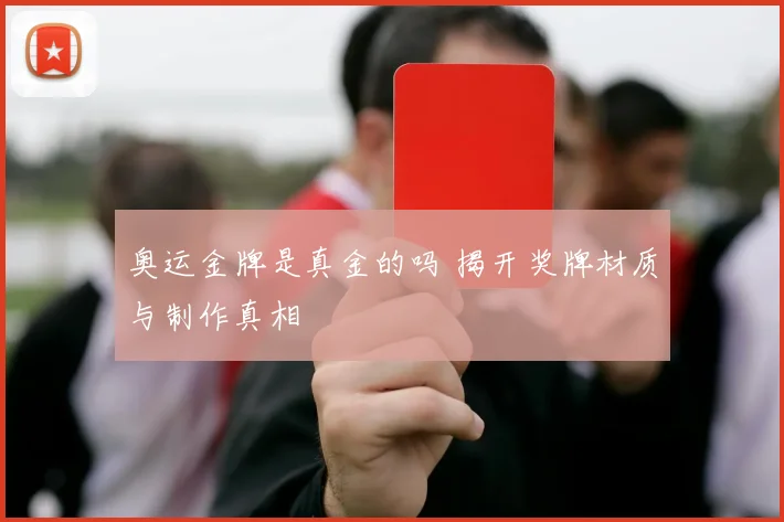 奥运金牌是真金的吗 揭开奖牌材质与制作真相