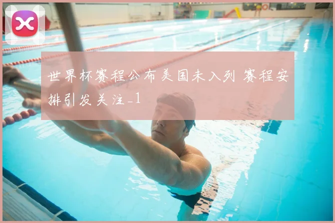 世界杯赛程公布美国未入列 赛程安排引发关注_1