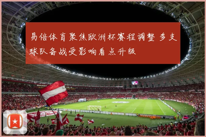 易倍体育聚焦欧洲杯赛程调整 多支球队备战受影响看点升级