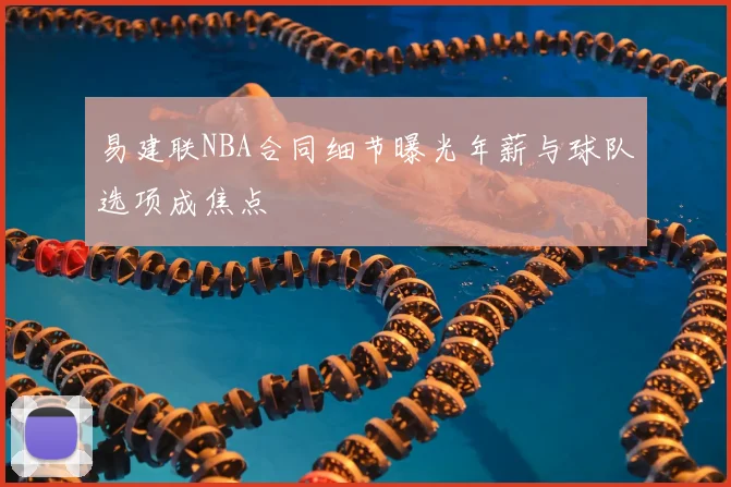 易建联NBA合同细节曝光年薪与球队选项成焦点