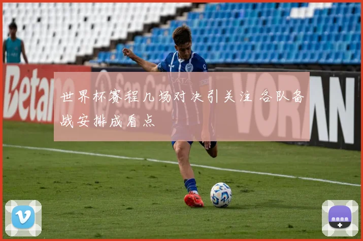 世界杯赛程几场对决引关注 各队备战安排成看点