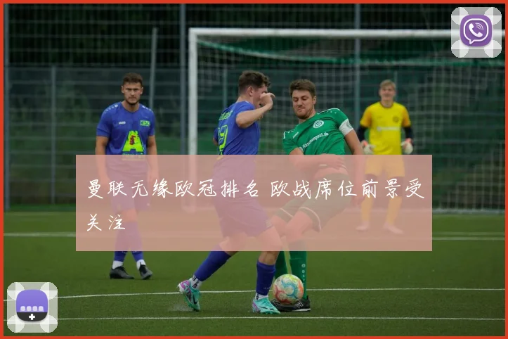 曼联无缘欧冠排名 欧战席位前景受关注