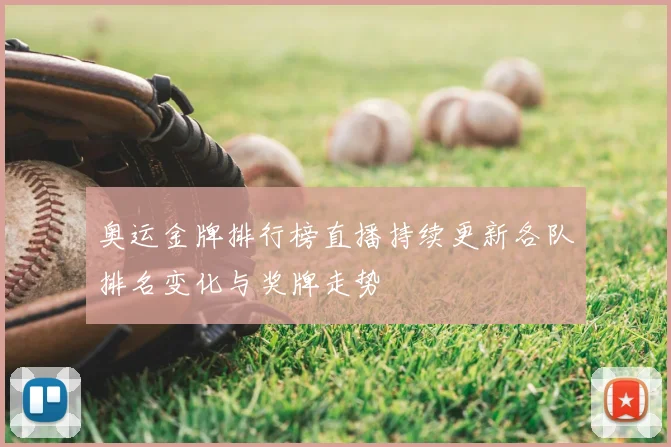 奥运金牌排行榜直播持续更新各队排名变化与奖牌走势