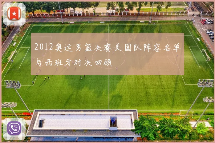 2012奥运男篮决赛美国队阵容名单与西班牙对决回顾