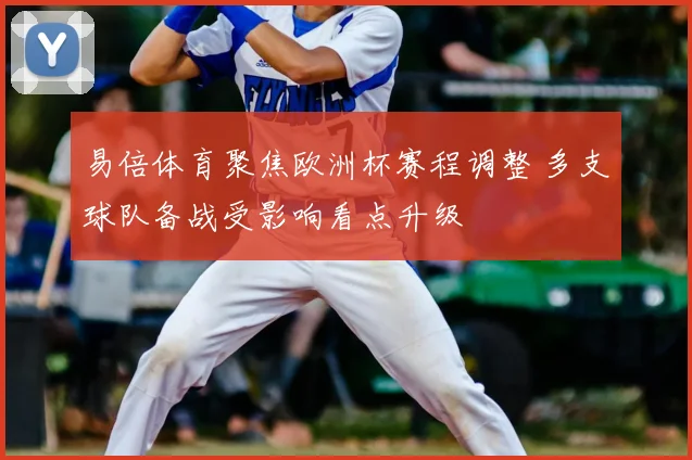 易倍体育聚焦欧洲杯赛程调整 多支球队备战受影响看点升级