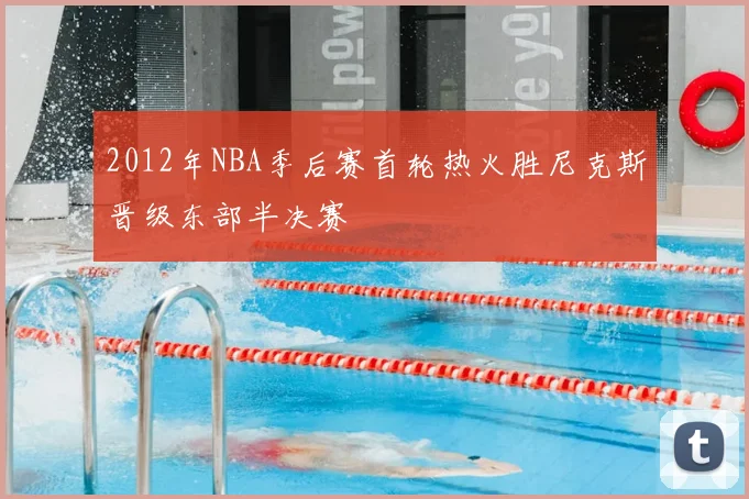 2012年NBA季后赛首轮热火胜尼克斯晋级东部半决赛